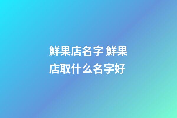 鮮果店名字 鮮果店取什么名字好-第1張-店鋪起名-玄機派